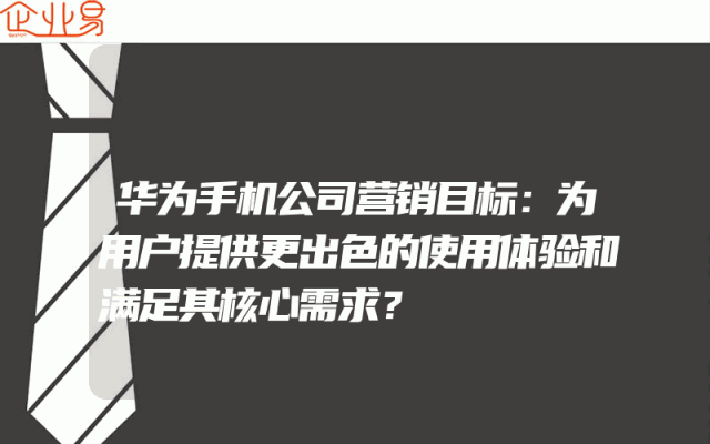 华为手机公司营销目标：为用户提供更出色的使用体验和满足其核心需求？