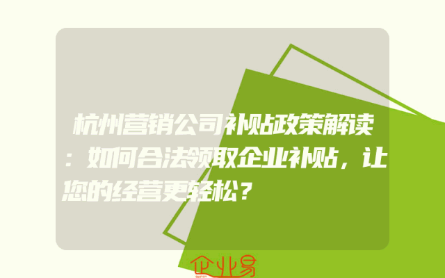 杭州营销公司补贴政策解读：如何合法领取企业补贴，让您的经营更轻松？