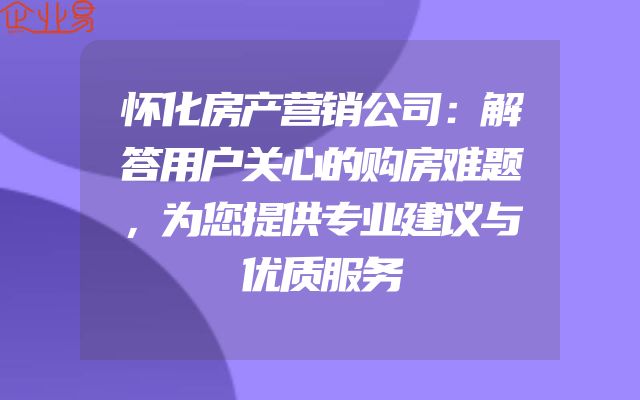 怀化房产营销公司：解答用户关心的购房难题，为您提供专业建议与优质服务