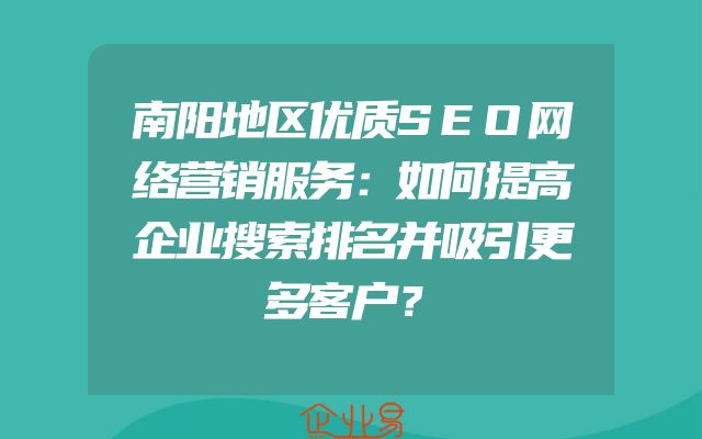 南阳地区优质SEO网络营销服务：如何提高企业搜索排名并吸引更多客户？
