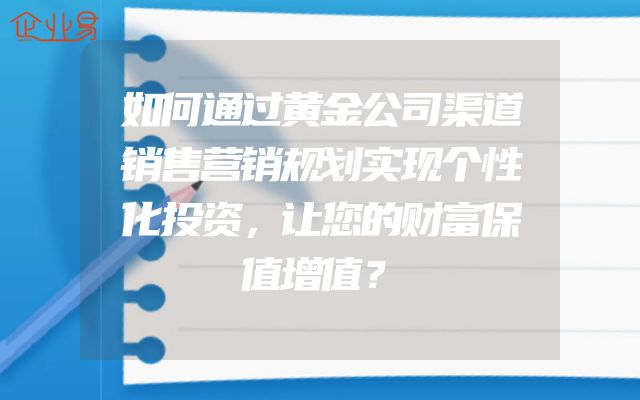 如何通过黄金公司渠道销售营销规划实现个性化投资，让您的财富保值增值？