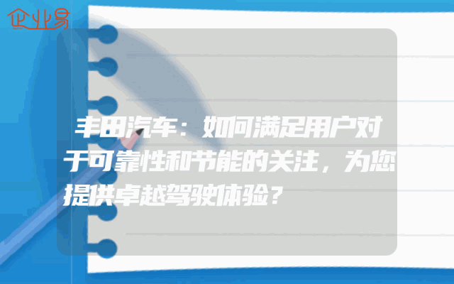丰田汽车：如何满足用户对于可靠性和节能的关注，为您提供卓越驾驶体验？