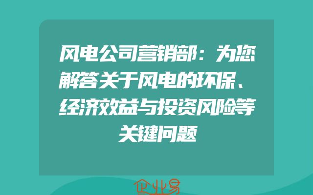 风电公司营销部：为您解答关于风电的环保、经济效益与投资风险等关键问题