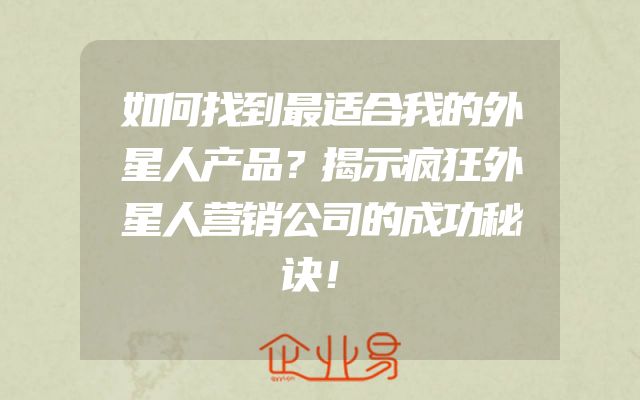 如何找到最适合我的外星人产品？揭示疯狂外星人营销公司的成功秘诀！