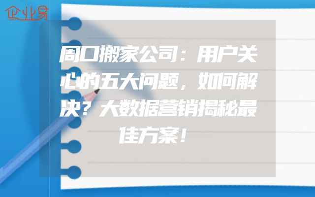 周口搬家公司：用户关心的五大问题，如何解决？大数据营销揭秘最佳方案！