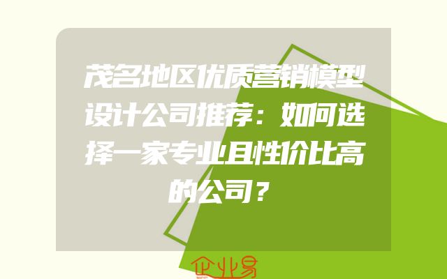 茂名地区优质营销模型设计公司推荐：如何选择一家专业且性价比高的公司？