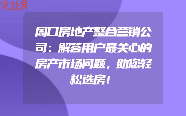 周口房地产整合营销公司：解答用户最关心的房产市场问题，助您轻松选房！
