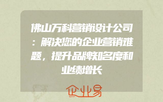 佛山万科营销设计公司：解决您的企业营销难题，提升品牌知名度和业绩增长