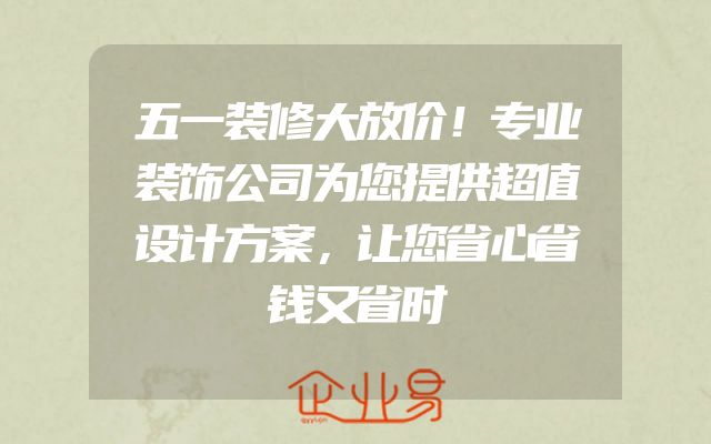 五一装修大放价！专业装饰公司为您提供超值设计方案，让您省心省钱又省时