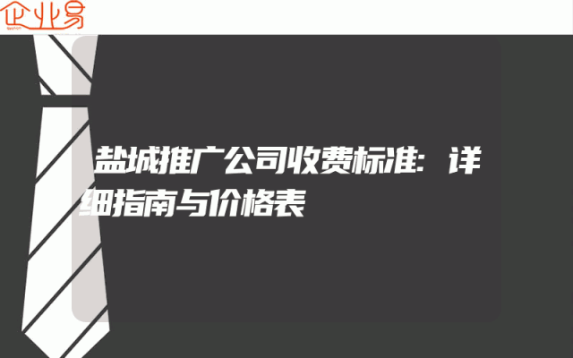 盐城推广公司收费标准:详细指南与价格表