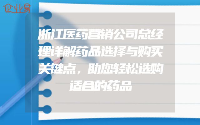 浙江医药营销公司总经理详解药品选择与购买关键点，助您轻松选购适合的药品