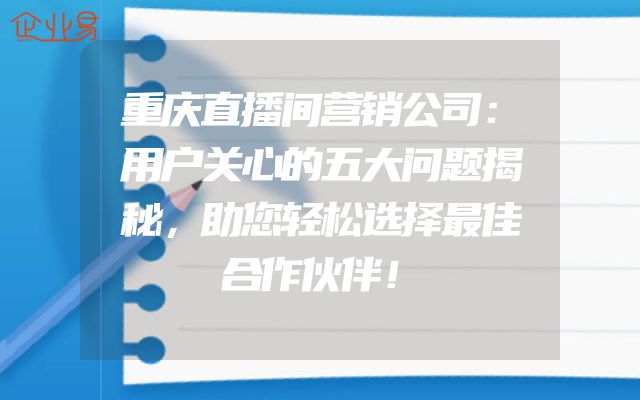 重庆直播间营销公司：用户关心的五大问题揭秘，助您轻松选择最佳合作伙伴！