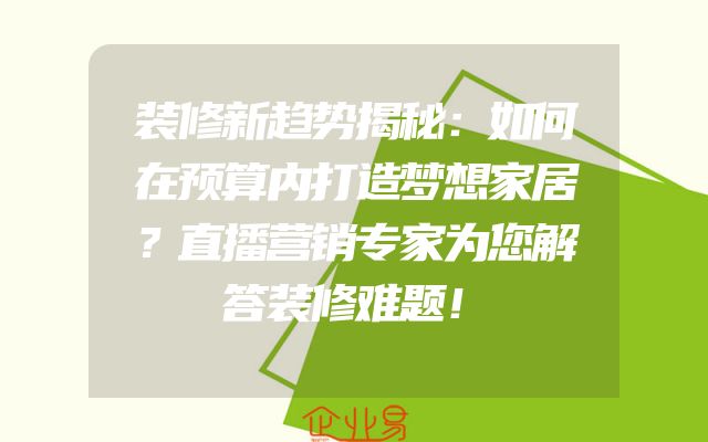 装修新趋势揭秘：如何在预算内打造梦想家居？直播营销专家为您解答装修难题！
