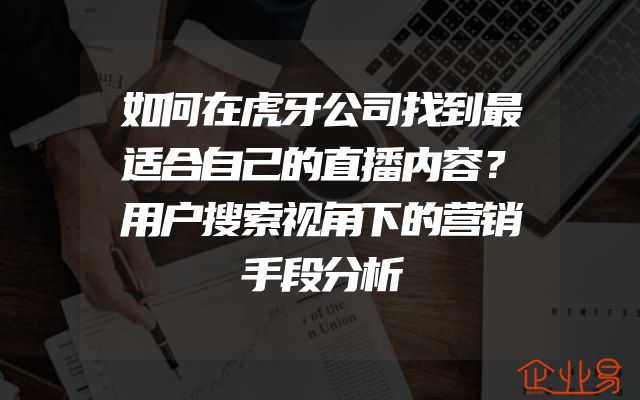 如何在虎牙公司找到最适合自己的直播内容？用户搜索视角下的营销手段分析