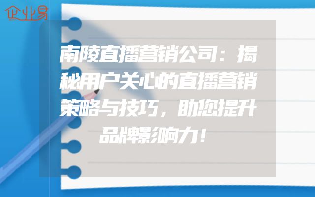 南陵直播营销公司：揭秘用户关心的直播营销策略与技巧，助您提升品牌影响力！