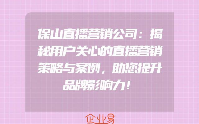 保山直播营销公司：揭秘用户关心的直播营销策略与案例，助您提升品牌影响力！