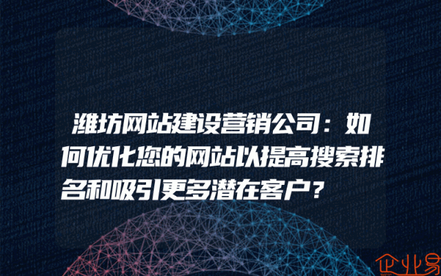 潍坊网站建设营销公司：如何优化您的网站以提高搜索排名和吸引更多潜在客户？