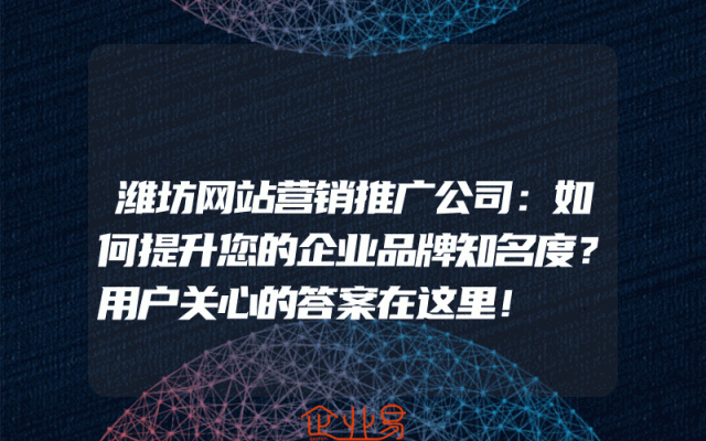 潍坊网站营销推广公司：如何提升您的企业品牌知名度？用户关心的答案在这里！
