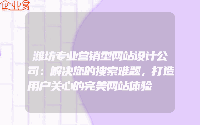 潍坊专业营销型网站设计公司：解决您的搜索难题，打造用户关心的完美网站体验