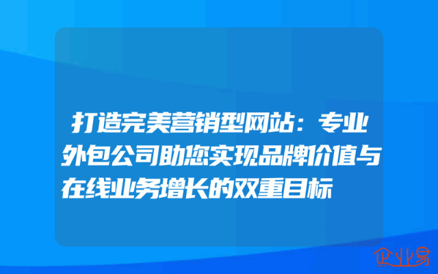 打造完美营销型网站：专业外包公司助您实现品牌价值与在线业务增长的双重目标