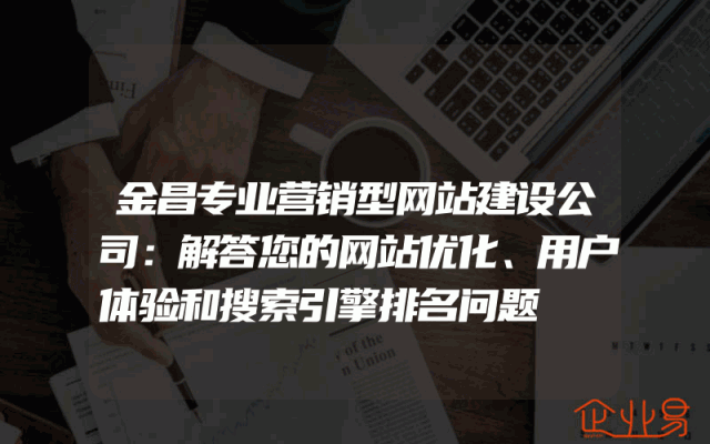 金昌专业营销型网站建设公司：解答您的网站优化、用户体验和搜索引擎排名问题