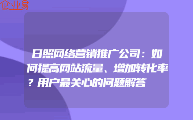 日照网络营销推广公司：如何提高网站流量、增加转化率？用户最关心的问题解答