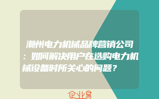 潮州电力机械品牌营销公司：如何解决用户在选购电力机械设备时所关心的问题？