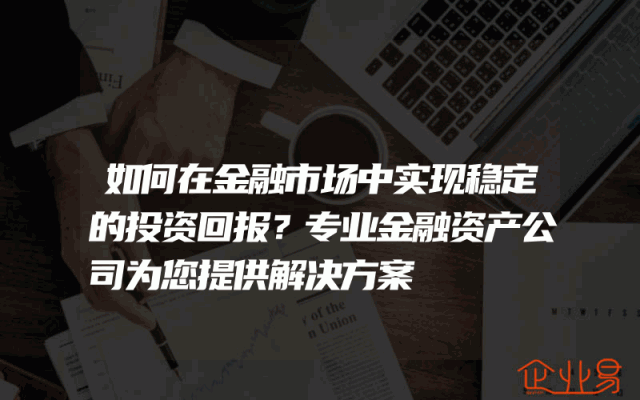 如何在金融市场中实现稳定的投资回报？专业金融资产公司为您提供解决方案
