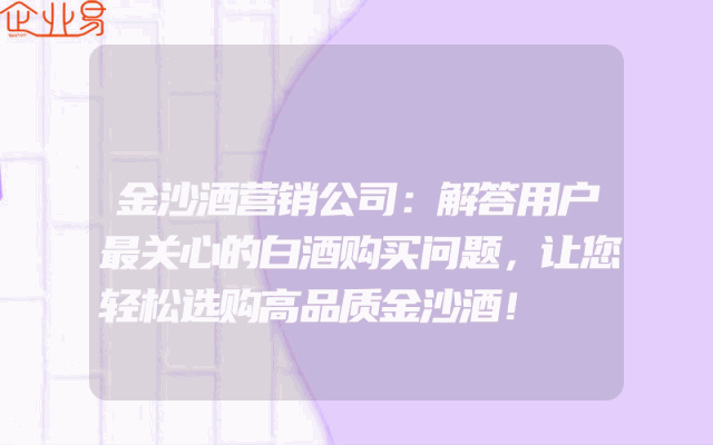 金沙酒营销公司：解答用户最关心的白酒购买问题，让您轻松选购高品质金沙酒！