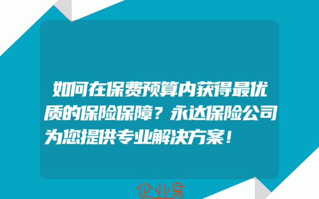 如何在保费预算内获得最优质的保险保障？永达保险公司为您提供专业解决方案！