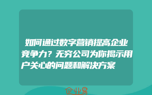 如何通过数字营销提高企业竞争力？无穷公司为你揭示用户关心的问题和解决方案