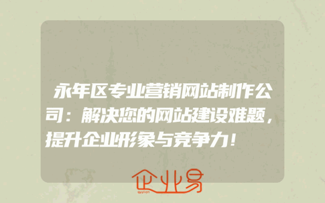 永年区专业营销网站制作公司：解决您的网站建设难题，提升企业形象与竞争力！