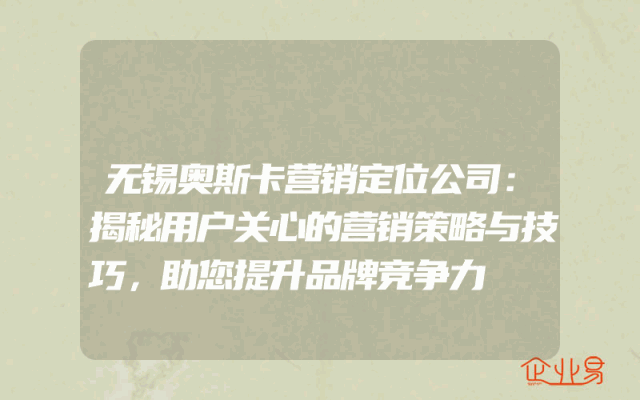 无锡奥斯卡营销定位公司：揭秘用户关心的营销策略与技巧，助您提升品牌竞争力