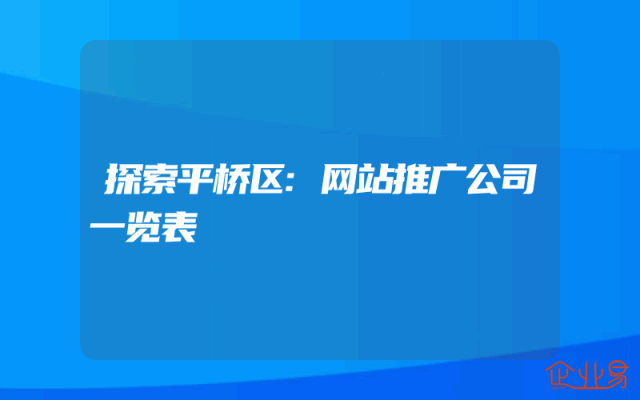 探索平桥区:网站推广公司一览表