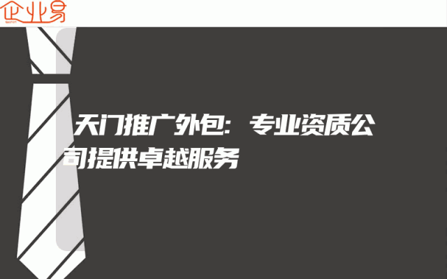 天门推广外包:专业资质公司提供卓越服务