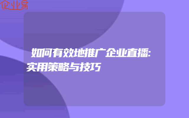 如何有效地推广企业直播:实用策略与技巧