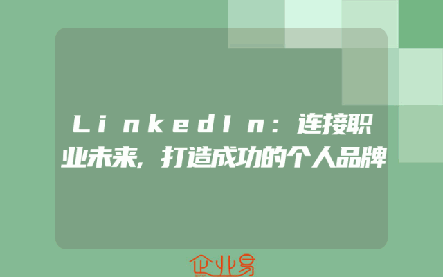 LinkedIn:连接职业未来,打造成功的个人品牌