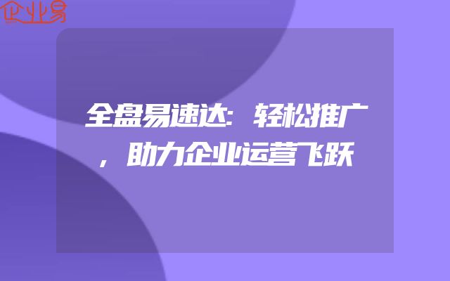 全盘易速达:轻松推广,助力企业运营飞跃