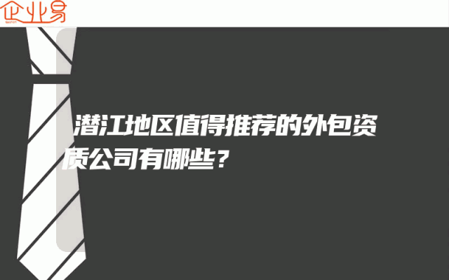 潜江地区值得推荐的外包资质公司有哪些？