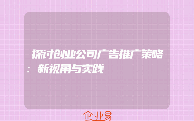探讨创业公司广告推广策略:新视角与实践