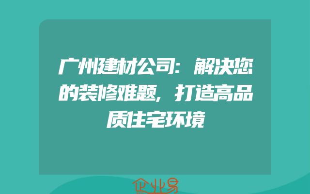 广州建材公司:解决您的装修难题,打造高品质住宅环境