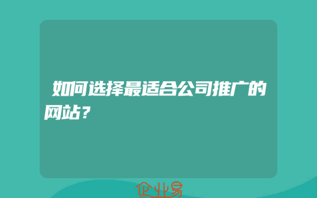 如何选择最适合公司推广的网站？