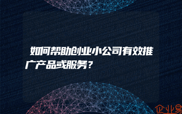 如何帮助创业小公司有效推广产品或服务？
