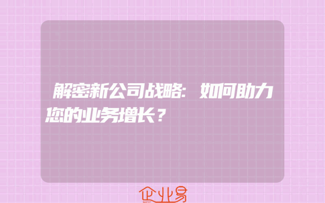 解密新公司战略:如何助力您的业务增长？