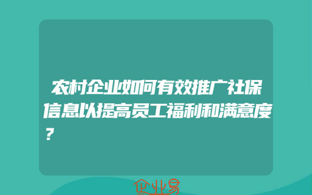 农村企业如何有效推广社保信息以提高员工福利和满意度？