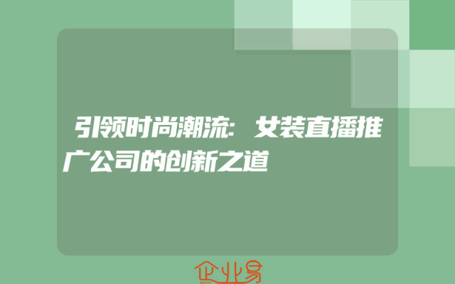 引领时尚潮流:女装直播推广公司的创新之道