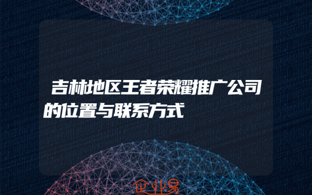 吉林地区王者荣耀推广公司的位置与联系方式