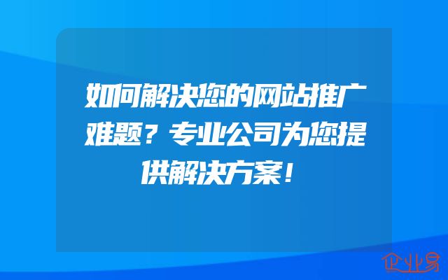 如何解决您的网站推广难题？专业公司为您提供解决方案！