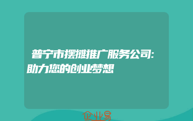 普宁市摆摊推广服务公司:助力您的创业梦想
