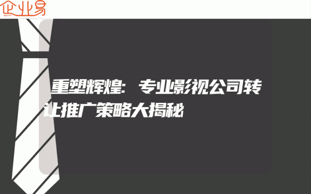 重塑辉煌:专业影视公司转让推广策略大揭秘